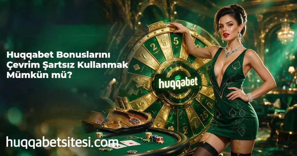 Huqqabet Bonuslarını Çevrim Şartsız Kullanmak Mümkün mü?